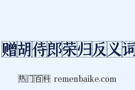 赠胡侍郎荣归反义词是什么意思的图片
